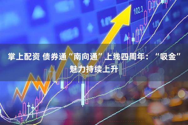 掌上配资 债券通“南向通”上线四周年：“吸金”魅力持续上升