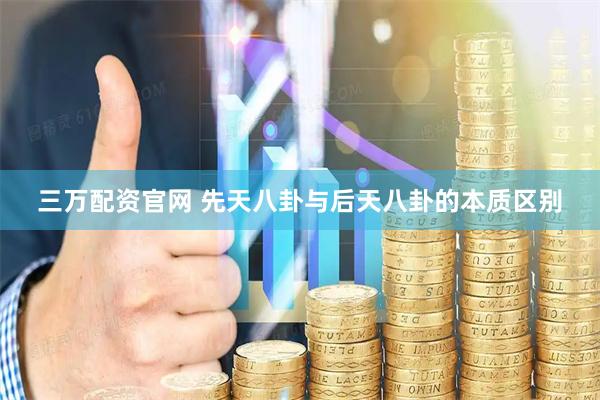 三万配资官网 先天八卦与后天八卦的本质区别