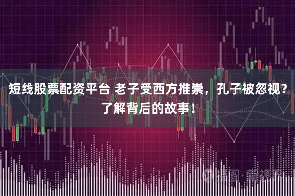 短线股票配资平台 老子受西方推崇，孔子被忽视？了解背后的故事！