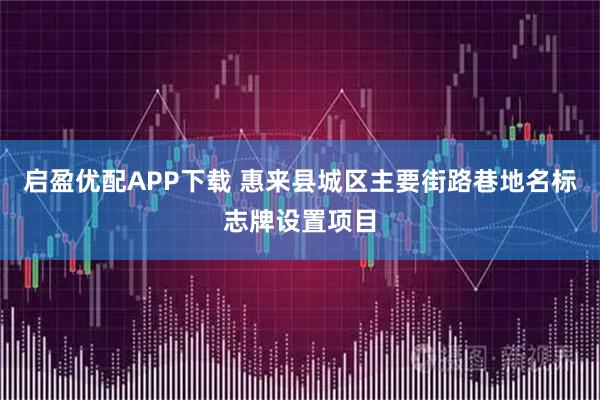 启盈优配APP下载 惠来县城区主要街路巷地名标志牌设置项目