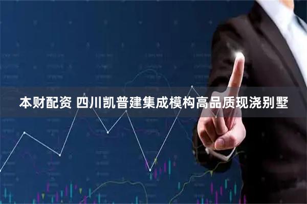 本财配资 四川凯普建集成模构高品质现浇别墅