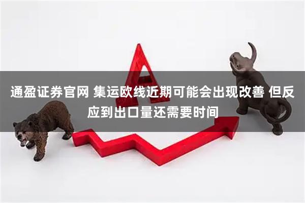 通盈证券官网 集运欧线近期可能会出现改善 但反应到出口量还需要时间