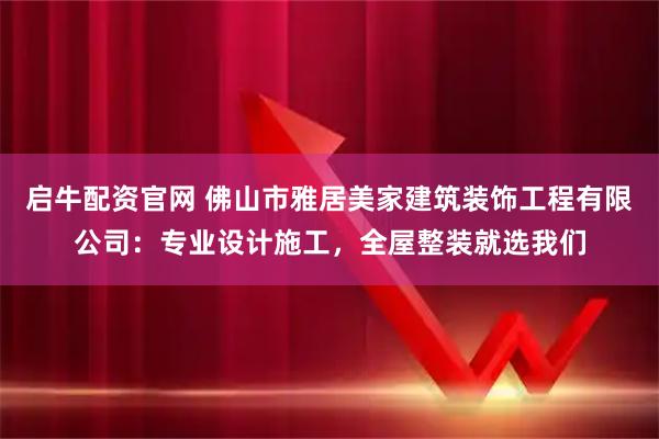 启牛配资官网 佛山市雅居美家建筑装饰工程有限公司：专业设计施工，全屋整装就选我们