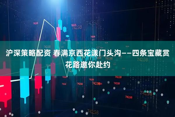 沪深策略配资 春满京西花漾门头沟——四条宝藏赏花路邀你赴约