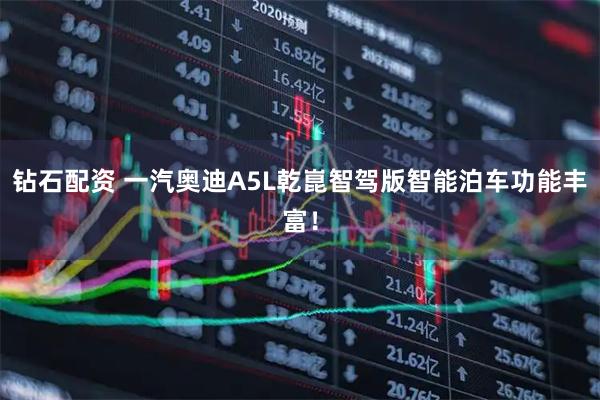钻石配资 一汽奥迪A5L乾崑智驾版智能泊车功能丰富！