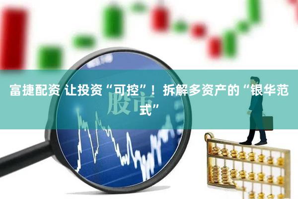 富捷配资 让投资“可控”！拆解多资产的“银华范式”