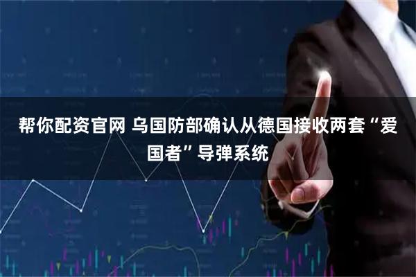 帮你配资官网 乌国防部确认从德国接收两套“爱国者”导弹系统