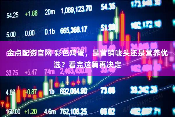 金点配资官网 彩色鸡蛋，是营销噱头还是营养优选？看完这篇再决定